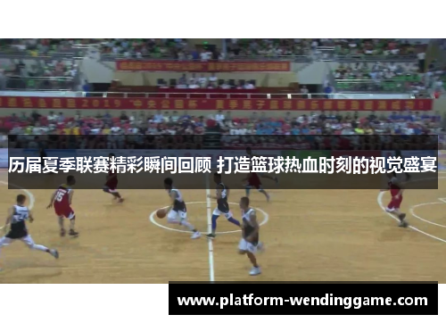 历届夏季联赛精彩瞬间回顾 打造篮球热血时刻的视觉盛宴 历届夏季联赛精彩瞬间回顾 打造篮球热血时刻的视觉盛宴