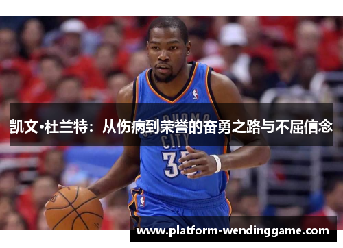 凯文·杜兰特:从伤病到荣誉的奋勇之路与不屈信念 凯文·杜兰特:从伤病到荣誉的奋勇之路与不屈信念