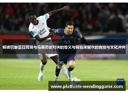 解读巴黎圣日耳曼与马赛历史对决的意义与背后深层次的竞技与文化冲突 解读巴黎圣日耳曼与马赛历史对决的意义与背后深层次的竞技与文化冲突