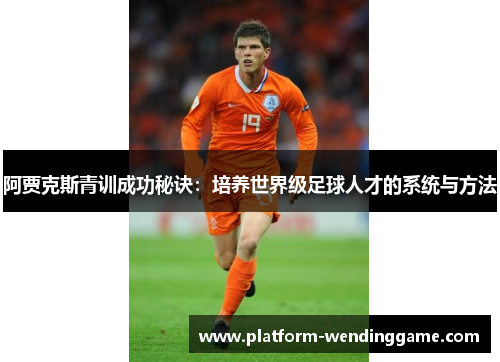 阿贾克斯青训成功秘诀:培养世界级足球人才的系统与方法 阿贾克斯青训成功秘诀:培养世界级足球人才的系统与方法