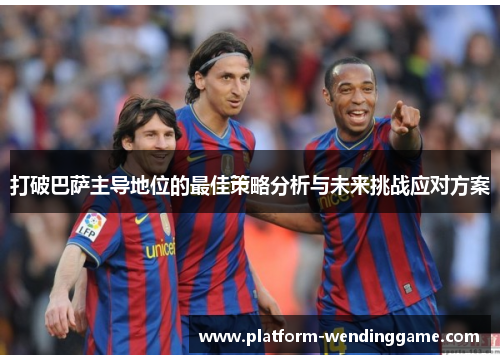 打破巴萨主导地位的最佳策略分析与未来挑战应对方案