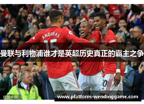 曼联与利物浦谁才是英超历史真正的霸主之争 曼联与利物浦谁才是英超历史真正的霸主之争