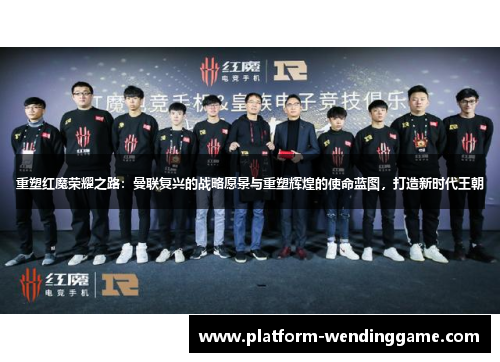 重塑红魔荣耀之路:曼联复兴的战略愿景与重塑辉煌的使命蓝图,打造新时代王朝 重塑红魔荣耀之路:曼联复兴的战略愿景与重塑辉煌的使命蓝图,打造新时代王朝