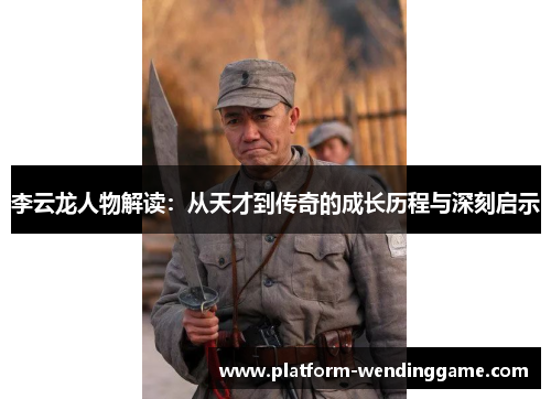 李云龙人物解读：从天才到传奇的成长历程与深刻启示