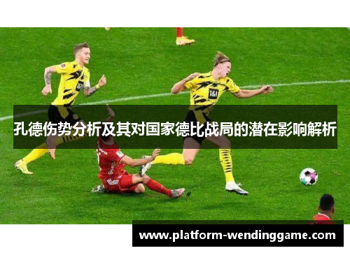 孔德伤势分析及其对国家德比战局的潜在影响解析 孔德伤势分析及其对国家德比战局的潜在影响解析