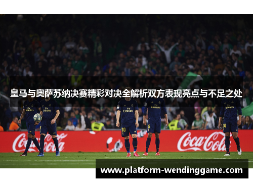 皇马与奥萨苏纳决赛精彩对决全解析双方表现亮点与不足之处