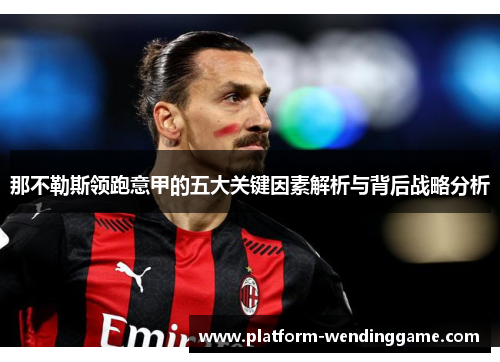 那不勒斯领跑意甲的五大关键因素解析与背后战略分析 那不勒斯领跑意甲的五大关键因素解析与背后战略分析