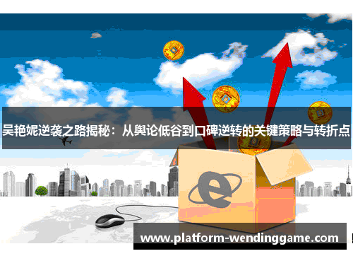 吴艳妮逆袭之路揭秘:从舆论低谷到口碑逆转的关键策略与转折点 吴艳妮逆袭之路揭秘:从舆论低谷到口碑逆转的关键策略与转折点