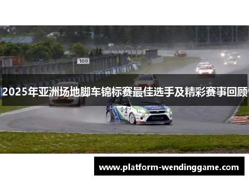 2025年亚洲场地脚车锦标赛最佳选手及精彩赛事回顾 2025年亚洲场地脚车锦标赛最佳选手及精彩赛事回顾