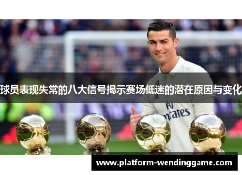 球员表现失常的八大信号揭示赛场低迷的潜在原因与变化 球员表现失常的八大信号揭示赛场低迷的潜在原因与变化