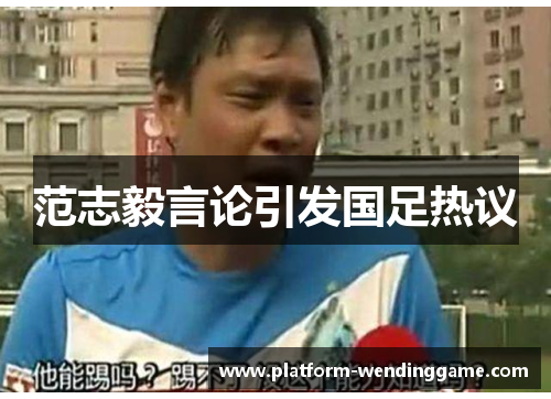 范志毅言论引发国足热议 范志毅言论引发国足热议