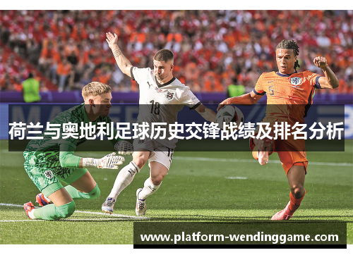 荷兰与奥地利足球历史交锋战绩及排名分析 荷兰与奥地利足球历史交锋战绩及排名分析