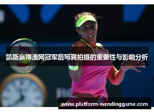 凯斯赢得澳网冠军后写真拍摄的重要性与影响分析 凯斯赢得澳网冠军后写真拍摄的重要性与影响分析