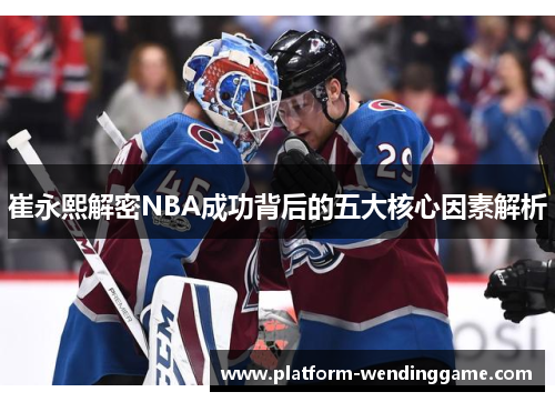 崔永熙解密NBA成功背后的五大核心因素解析