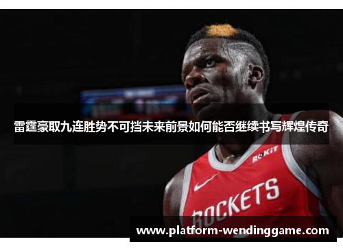 雷霆豪取九连胜势不可挡未来前景如何能否继续书写辉煌传奇 雷霆豪取九连胜势不可挡未来前景如何能否继续书写辉煌传奇