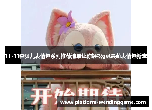 11-11森贝儿表情包系列推荐清单让你轻松get最萌表情包新宠 11-11森贝儿表情包系列推荐清单让你轻松get最萌表情包新宠