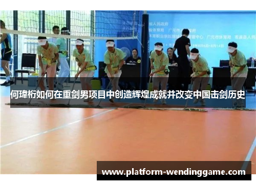 何瑋桁如何在重剑男项目中创造辉煌成就并改变中国击剑历史 何瑋桁如何在重剑男项目中创造辉煌成就并改变中国击剑历史