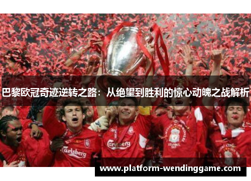 巴黎欧冠奇迹逆转之路:从绝望到胜利的惊心动魄之战解析 巴黎欧冠奇迹逆转之路:从绝望到胜利的惊心动魄之战解析