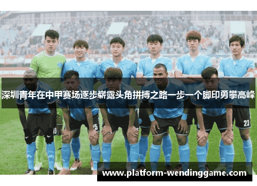 深圳青年在中甲赛场逐步崭露头角拼搏之路一步一个脚印勇攀高峰 深圳青年在中甲赛场逐步崭露头角拼搏之路一步一个脚印勇攀高峰