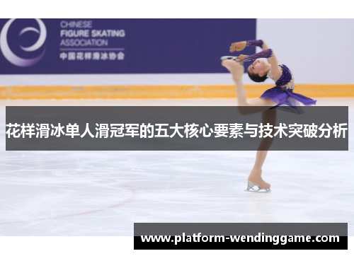 花样滑冰单人滑冠军的五大核心要素与技术突破分析 花样滑冰单人滑冠军的五大核心要素与技术突破分析