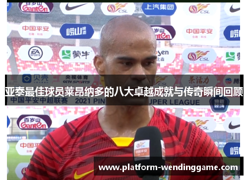亚泰最佳球员莱昂纳多的八大卓越成就与传奇瞬间回顾 亚泰最佳球员莱昂纳多的八大卓越成就与传奇瞬间回顾