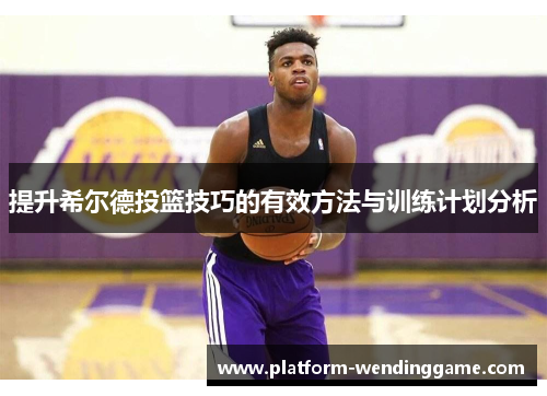 提升希尔德投篮技巧的有效方法与训练计划分析