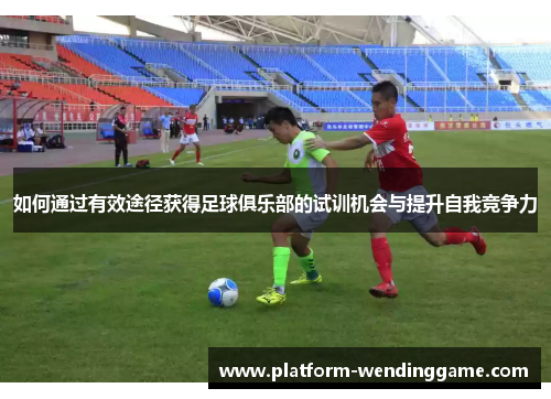 如何通过有效途径获得足球俱乐部的试训机会与提升自我竞争力