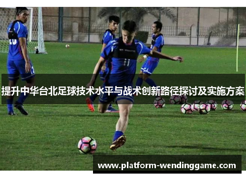 提升中华台北足球技术水平与战术创新路径探讨及实施方案