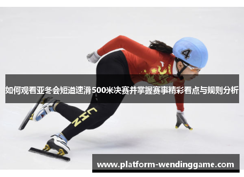 如何观看亚冬会短道速滑500米决赛并掌握赛事精彩看点与规则分析 如何观看亚冬会短道速滑500米决赛并掌握赛事精彩看点与规则分析