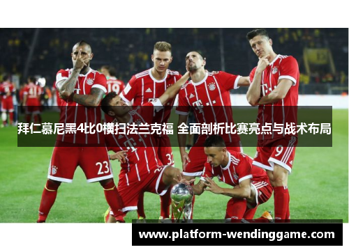 拜仁慕尼黑4比0横扫法兰克福 全面剖析比赛亮点与战术布局 拜仁慕尼黑4比0横扫法兰克福 全面剖析比赛亮点与战术布局