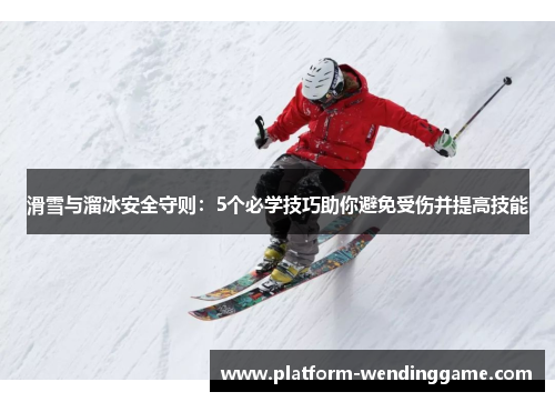 滑雪与溜冰安全守则:5个必学技巧助你避免受伤并提高技能 滑雪与溜冰安全守则:5个必学技巧助你避免受伤并提高技能