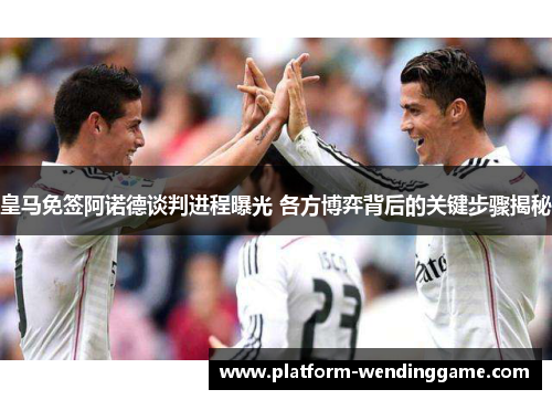 皇马免签阿诺德谈判进程曝光 各方博弈背后的关键步骤揭秘 皇马免签阿诺德谈判进程曝光 各方博弈背后的关键步骤揭秘