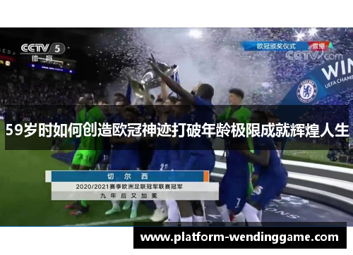 59岁时如何创造欧冠神迹打破年龄极限成就辉煌人生 59岁时如何创造欧冠神迹打破年龄极限成就辉煌人生