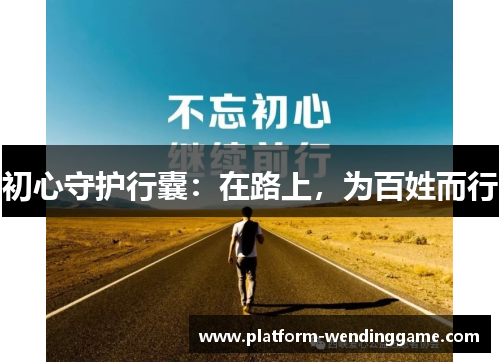 初心守护行囊:在路上,为百姓而行 初心守护行囊:在路上,为百姓而行