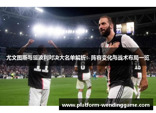 尤文图斯与恩波利对决大名单解析：阵容变化与战术布局一览