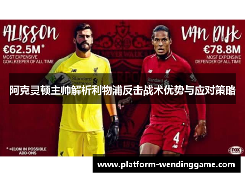 阿克灵顿主帅解析利物浦反击战术优势与应对策略 阿克灵顿主帅解析利物浦反击战术优势与应对策略