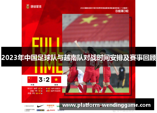 2023年中国足球队与越南队对战时间安排及赛事回顾 2023年中国足球队与越南队对战时间安排及赛事回顾