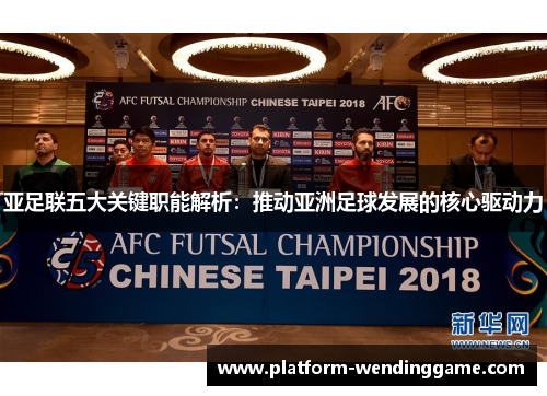 亚足联五大关键职能解析:推动亚洲足球发展的核心驱动力 亚足联五大关键职能解析:推动亚洲足球发展的核心驱动力