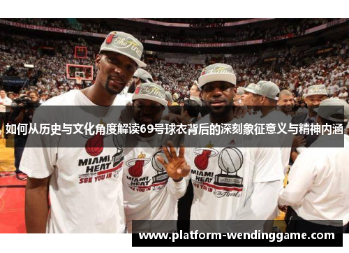 如何从历史与文化角度解读69号球衣背后的深刻象征意义与精神内涵 如何从历史与文化角度解读69号球衣背后的深刻象征意义与精神内涵
