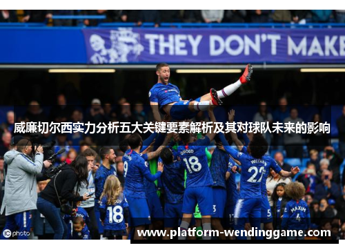 威廉切尔西实力分析五大关键要素解析及其对球队未来的影响