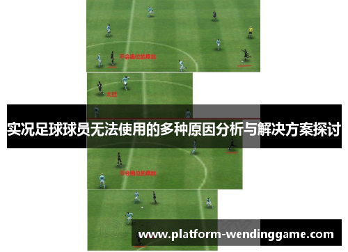 实况足球球员无法使用的多种原因分析与解决方案探讨 实况足球球员无法使用的多种原因分析与解决方案探讨