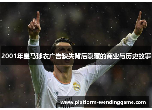2001年皇马球衣广告缺失背后隐藏的商业与历史故事