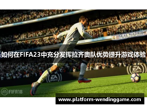 如何在FIFA23中充分发挥拉齐奥队优势提升游戏体验 如何在FIFA23中充分发挥拉齐奥队优势提升游戏体验