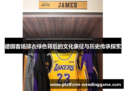 德国客场球衣绿色背后的文化象征与历史传承探索 德国客场球衣绿色背后的文化象征与历史传承探索