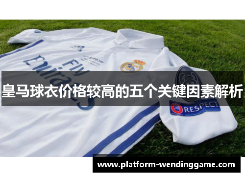 皇马球衣价格较高的五个关键因素解析 皇马球衣价格较高的五个关键因素解析
