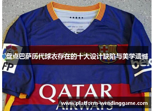 盘点巴萨历代球衣存在的十大设计缺陷与美学遗憾 盘点巴萨历代球衣存在的十大设计缺陷与美学遗憾