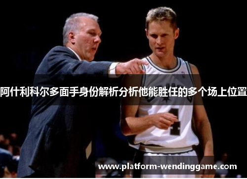 阿什利科尔多面手身份解析分析他能胜任的多个场上位置 阿什利科尔多面手身份解析分析他能胜任的多个场上位置