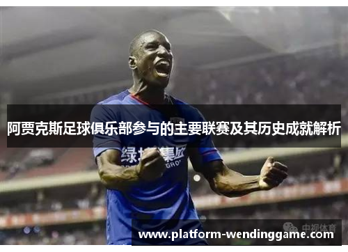 阿贾克斯足球俱乐部参与的主要联赛及其历史成就解析 阿贾克斯足球俱乐部参与的主要联赛及其历史成就解析