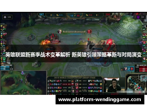 英雄联盟新赛季战术变革解析 新英雄引领策略革新与对局演变 英雄联盟新赛季战术变革解析 新英雄引领策略革新与对局演变