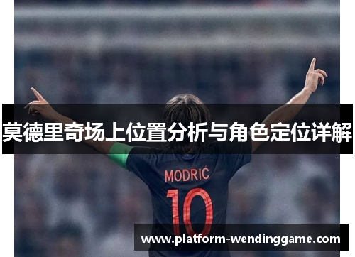 莫德里奇场上位置分析与角色定位详解 莫德里奇场上位置分析与角色定位详解
